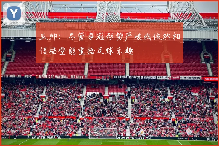 瓜帅：尽管争冠形势严峻我依然相信福登能重拾足球乐趣