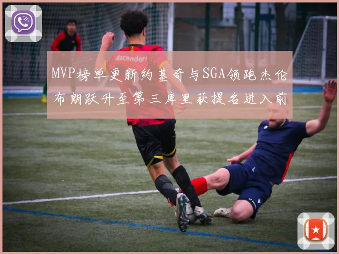 MVP榜单更新约基奇与SGA领跑杰伦布朗跃升至第三库里获提名进入前十