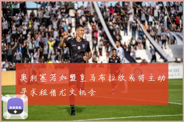 奥利塞若加盟皇马布拉欣或将主动寻求租借尤文机会