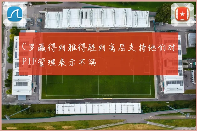 C罗赢得利雅得胜利高层支持他们对PIF管理表示不满