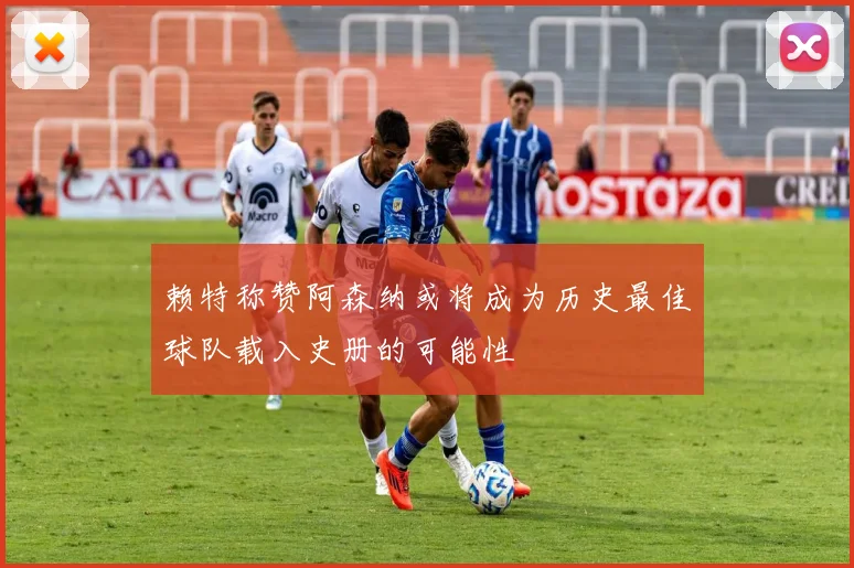 赖特称赞阿森纳或将成为历史最佳球队载入史册的可能性