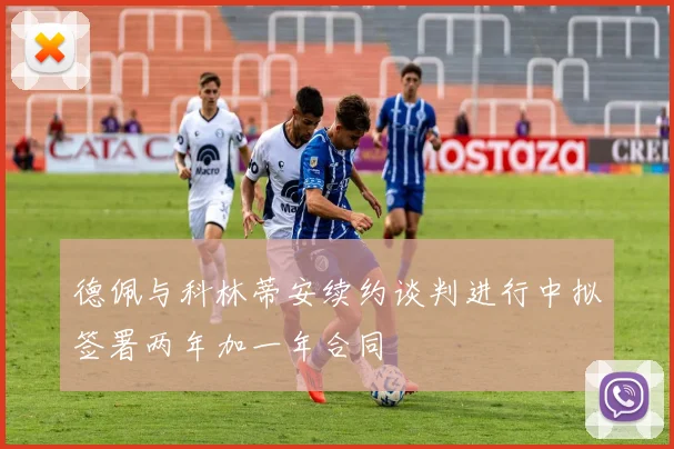 德佩与科林蒂安续约谈判进行中拟签署两年加一年合同