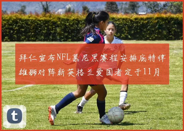 拜仁宣布NFL慕尼黑赛程安排底特律雄狮对阵新英格兰爱国者定于11月15日举行