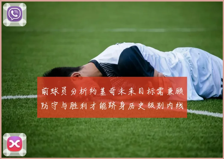 前球员分析约基奇未来目标需兼顾防守与胜利才能跻身历史级别内线行列
