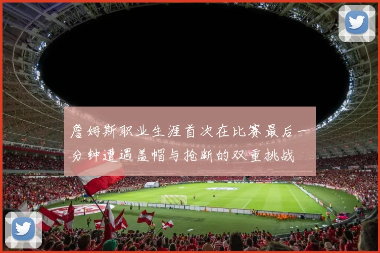 詹姆斯职业生涯首次在比赛最后一分钟遭遇盖帽与抢断的双重挑战