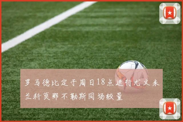 罗马德比定于周日18点进行尤文米兰科莫那不勒斯同场较量