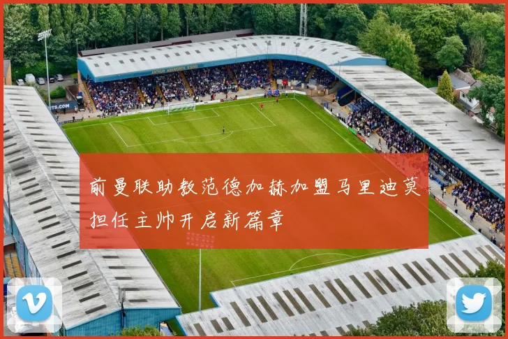 前曼联助教范德加赫加盟马里迪莫担任主帅开启新篇章