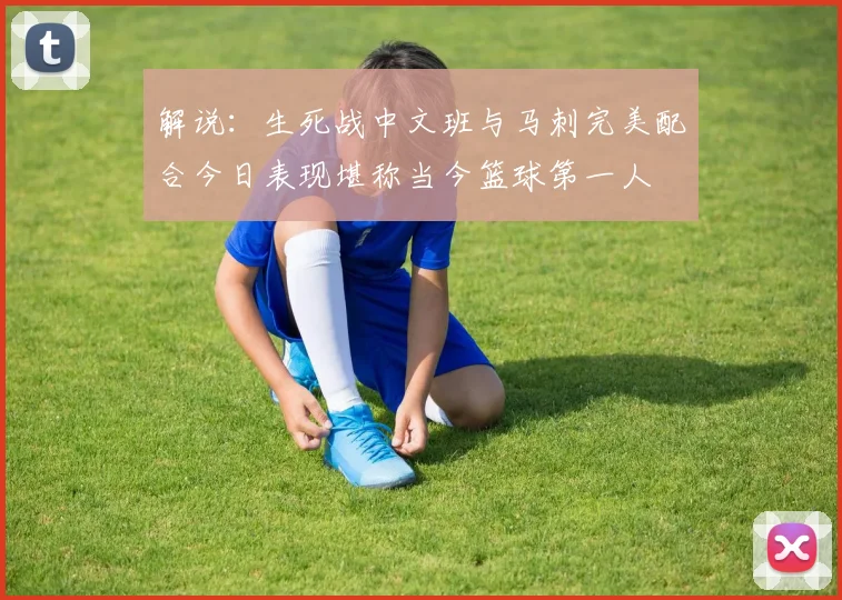 解说：生死战中文班与马刺完美配合今日表现堪称当今篮球第一人