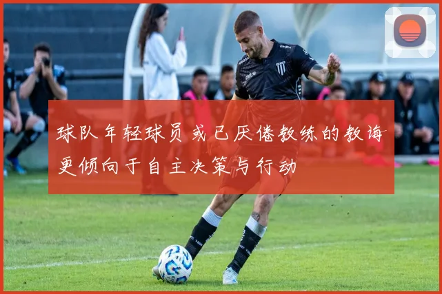 球队年轻球员或已厌倦教练的教诲更倾向于自主决策与行动