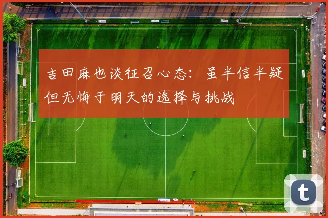 吉田麻也谈征召心态：虽半信半疑但无悔于明天的选择与挑战