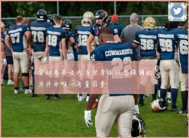 安切洛蒂谈内马尔身体状态强调能力并非唯一考量因素